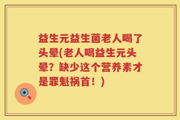 益生元益生菌老人喝了头晕(老人喝益生元头晕？缺少这个营养素才是罪魁祸首！)