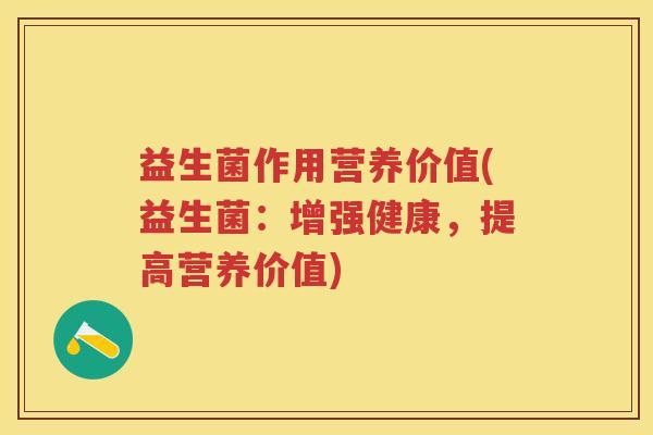 益生菌作用营养价值(益生菌:增强健康,提高营养价值) 益生菌作用营养价值(益生菌:增强健康,提高营养价值)