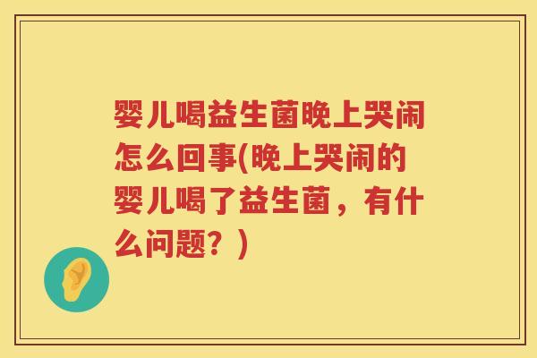 婴儿喝益生菌晚上哭闹怎么回事(晚上哭闹的婴儿喝了益生菌,有什么问题?) 婴儿喝益生菌晚上哭闹怎么回事(晚上哭闹的婴儿喝了益生菌,有什么问题?)