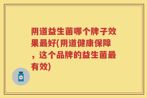 益生菌哪个牌子效果好(健康保障,这个品牌的益生菌有效) 益生菌哪个牌子效果好(健康保障,这个品牌的益生菌有效)