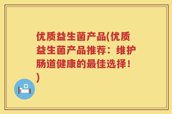 优质益生菌产品(优质益生菌产品推荐:维护肠道健康的佳选择!) 优质益生菌产品(优质益生菌产品推荐:维护肠道健康的佳选择!)