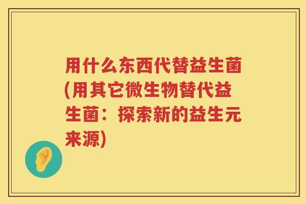 用什么东西代替益生菌(用其它微生物替代益生菌：探索新的益生元来源)