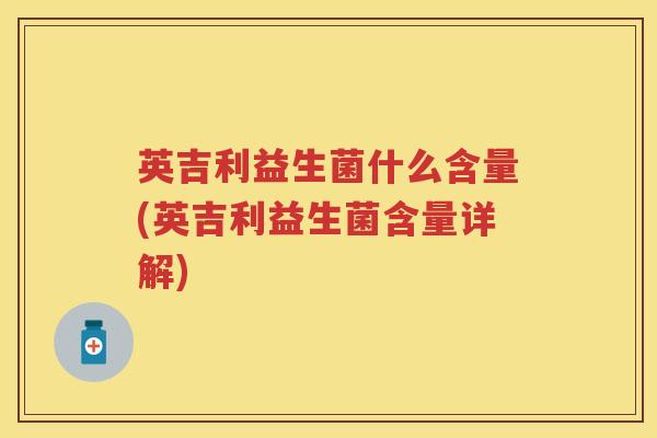 英吉利益生菌什么含量(英吉利益生菌含量详解)