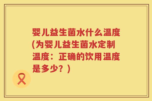婴儿益生菌水什么温度(为婴儿益生菌水定制温度：正确的饮用温度是多少？)