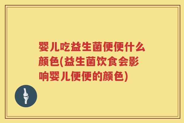 婴儿吃益生菌便便什么颜色(益生菌饮食会影响婴儿便便的颜色) 婴儿吃益生菌便便什么颜色(益生菌饮食会影响婴儿便便的颜色)