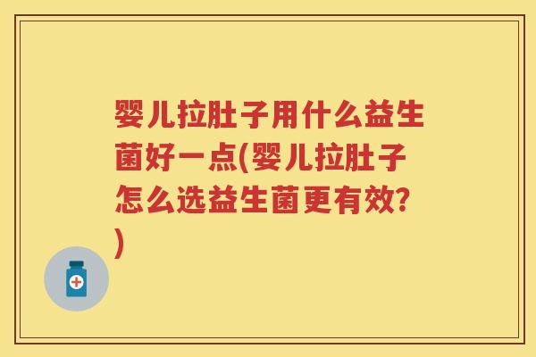 婴儿拉肚子用什么益生菌好一点(婴儿拉肚子怎么选益生菌更有效?) 婴儿拉肚子用什么益生菌好一点(婴儿拉肚子怎么选益生菌更有效?)