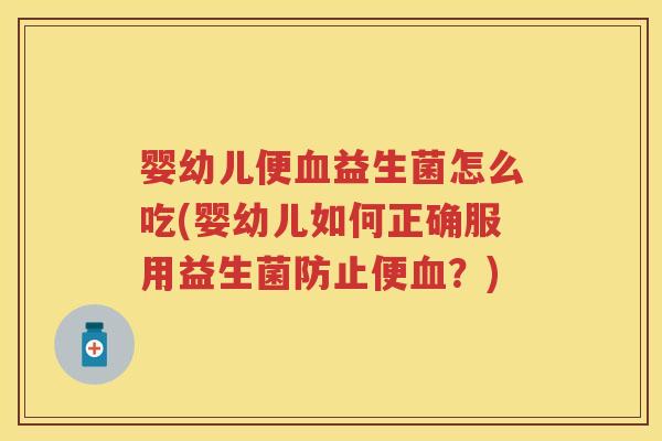 婴幼儿便益生菌怎么吃(婴幼儿如何正确服用益生菌防止便?) 婴幼儿便益生菌怎么吃(婴幼儿如何正确服用益生菌防止便?)