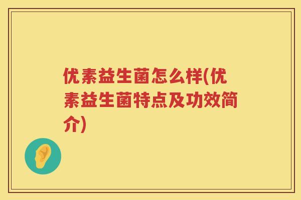 优素益生菌怎么样(优素益生菌特点及功效简介) 优素益生菌怎么样(优素益生菌特点及功效简介)