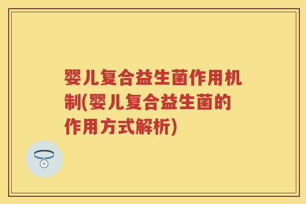 婴儿复合益生菌作用机制(婴儿复合益生菌的作用方式解析)