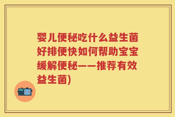 婴儿吃什么益生菌好排便快如何帮助宝宝缓解——推荐有效益生菌)