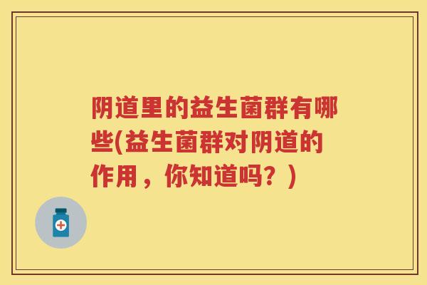 里的益生菌群有哪些(益生菌群对的作用,你知道吗?) 里的益生菌群有哪些(益生菌群对的作用,你知道吗?)