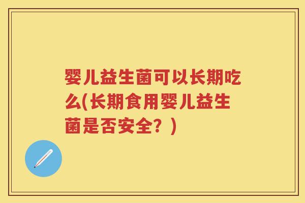 婴儿益生菌可以长期吃么(长期食用婴儿益生菌是否安全？)
