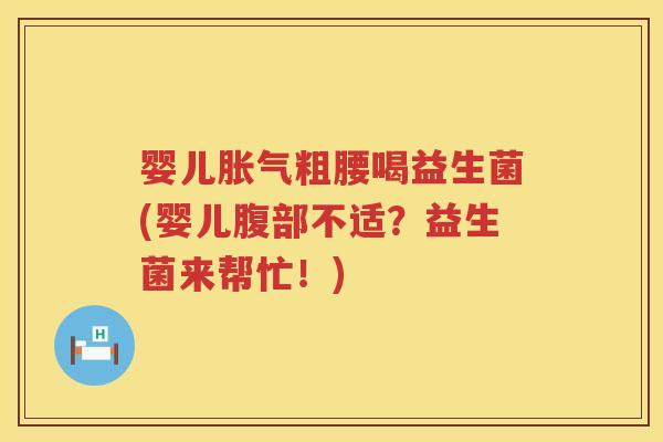 婴儿粗腰喝益生菌(婴儿腹部不适？益生菌来帮忙！)