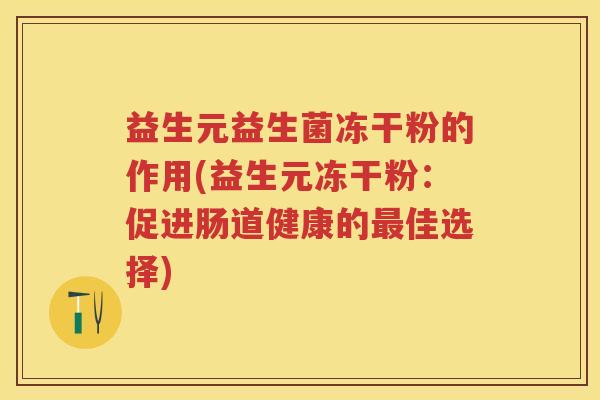 益生元益生菌冻干粉的作用(益生元冻干粉:促进肠道健康的佳选择) 益生元益生菌冻干粉的作用(益生元冻干粉:促进肠道健康的佳选择)