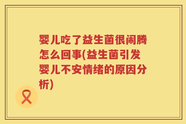 婴儿吃了益生菌很闹腾怎么回事(益生菌引发婴儿不安情绪的原因分析) 婴儿吃了益生菌很闹腾怎么回事(益生菌引发婴儿不安情绪的原因分析)