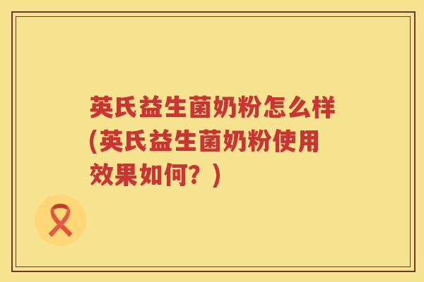 英氏益生菌奶粉怎么样(英氏益生菌奶粉使用效果如何？)