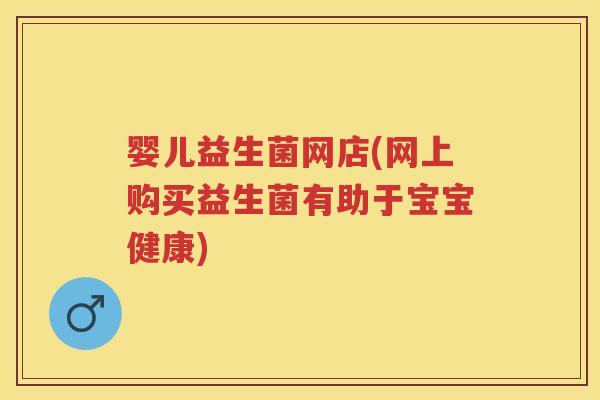 婴儿益生菌网店(网上购买益生菌有助于宝宝健康)