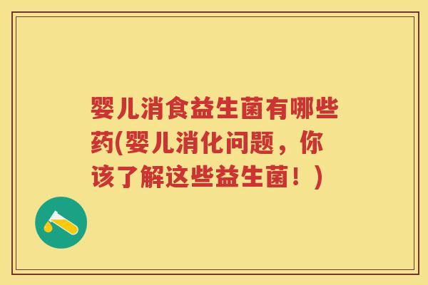婴儿消食益生菌有哪些药(婴儿消化问题,你该了解这些益生菌!) 婴儿消食益生菌有哪些药(婴儿消化问题,你该了解这些益生菌!)