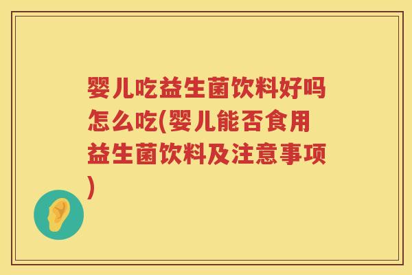 婴儿吃益生菌饮料好吗怎么吃(婴儿能否食用益生菌饮料及注意事项) 婴儿吃益生菌饮料好吗怎么吃(婴儿能否食用益生菌饮料及注意事项)