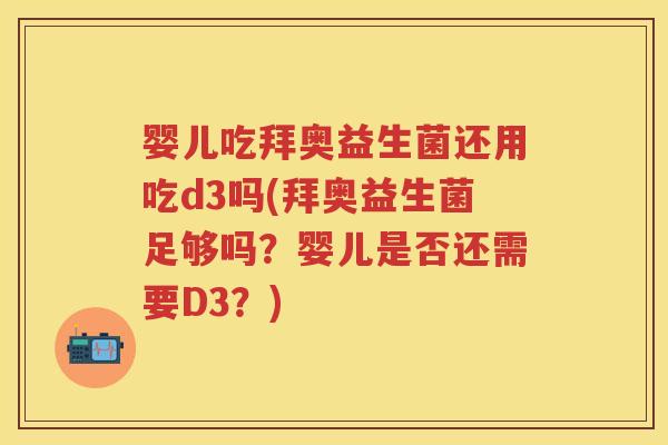 婴儿吃拜奥益生菌还用吃d3吗(拜奥益生菌足够吗?婴儿是否还需要D3?) 婴儿吃拜奥益生菌还用吃d3吗(拜奥益生菌足够吗?婴儿是否还需要D3?)