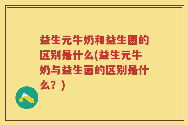 益生元牛奶和益生菌的区别是什么(益生元牛奶与益生菌的区别是什么?) 益生元牛奶和益生菌的区别是什么(益生元牛奶与益生菌的区别是什么?)