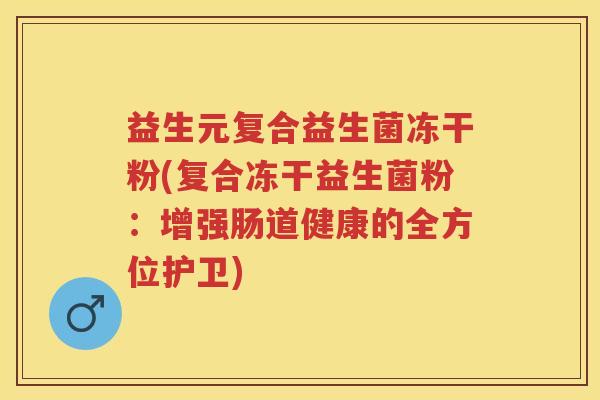 益生元复合益生菌冻干粉(复合冻干益生菌粉：增强肠道健康的全方位护卫)