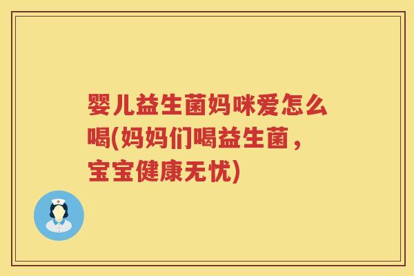 婴儿益生菌妈咪爱怎么喝(妈妈们喝益生菌，宝宝健康无忧)