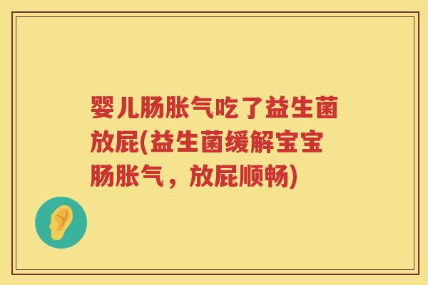婴儿肠吃了益生菌放屁(益生菌缓解宝宝肠,放屁顺畅) 婴儿肠吃了益生菌放屁(益生菌缓解宝宝肠,放屁顺畅)