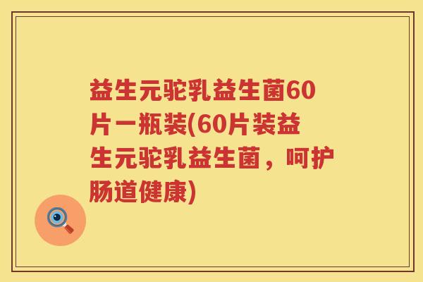 益生元驼乳益生菌60片一瓶装(60片装益生元驼乳益生菌,呵护肠道健康) 益生元驼乳益生菌60片一瓶装(60片装益生元驼乳益生菌,呵护肠道健康)