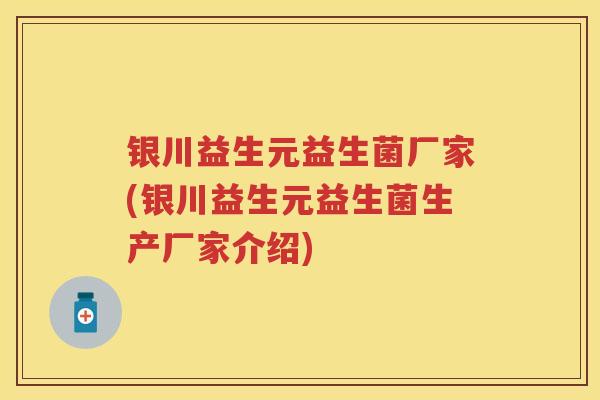 银川益生元益生菌厂家(银川益生元益生菌生产厂家介绍) 银川益生元益生菌厂家(银川益生元益生菌生产厂家介绍)