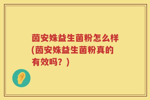 茵安姝益生菌粉怎么样(茵安姝益生菌粉真的有效吗？)
