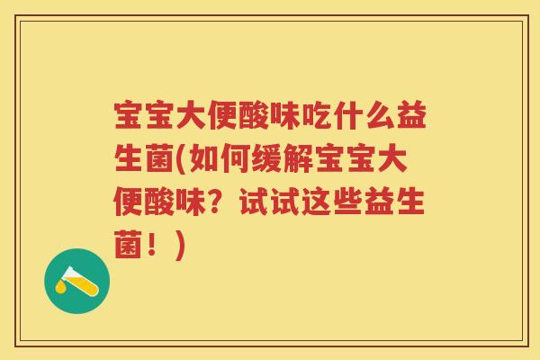 宝宝大便酸味吃什么益生菌(如何缓解宝宝大便酸味?试试这些益生菌!) 宝宝大便酸味吃什么益生菌(如何缓解宝宝大便酸味?试试这些益生菌!)