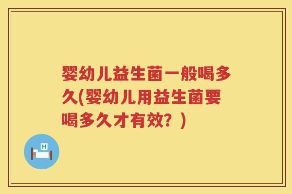 婴幼儿益生菌一般喝多久(婴幼儿用益生菌要喝多久才有效?) 婴幼儿益生菌一般喝多久(婴幼儿用益生菌要喝多久才有效?)