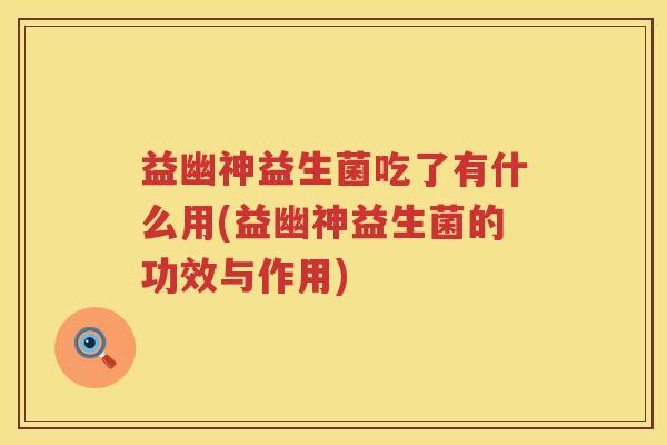 益幽神益生菌吃了有什么用(益幽神益生菌的功效与作用) 益幽神益生菌吃了有什么用(益幽神益生菌的功效与作用)