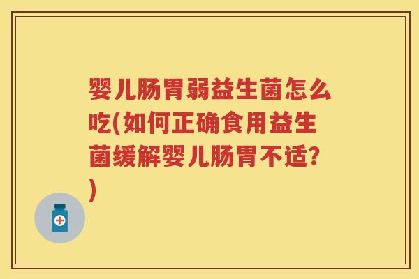 婴儿肠胃弱益生菌怎么吃(如何正确食用益生菌缓解婴儿肠胃不适？)