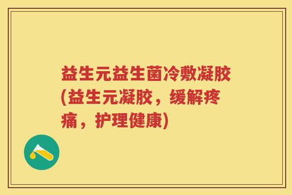 益生元益生菌冷敷凝胶(益生元凝胶,缓解,护理健康) 益生元益生菌冷敷凝胶(益生元凝胶,缓解,护理健康)