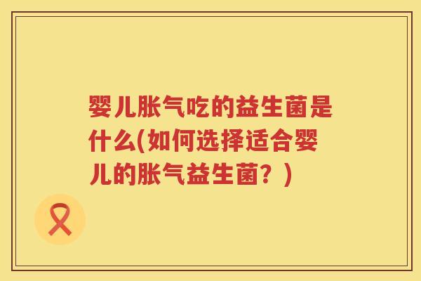 婴儿吃的益生菌是什么(如何选择适合婴儿的益生菌?) 婴儿吃的益生菌是什么(如何选择适合婴儿的益生菌?)