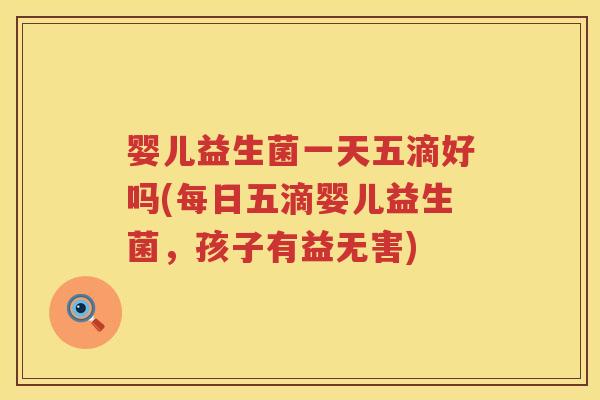 婴儿益生菌一天五滴好吗(每日五滴婴儿益生菌,孩子有益无害) 婴儿益生菌一天五滴好吗(每日五滴婴儿益生菌,孩子有益无害)