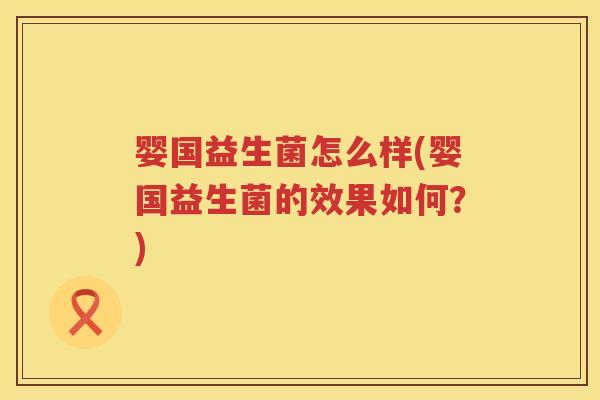 婴国益生菌怎么样(婴国益生菌的效果如何？)