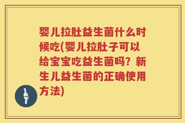 婴儿拉肚益生菌什么时候吃(婴儿拉肚子可以给宝宝吃益生菌吗?新生儿益生菌的正确使用方法) 婴儿拉肚益生菌什么时候吃(婴儿拉肚子可以给宝宝吃益生菌吗?新生儿益生菌的正确使用方法)