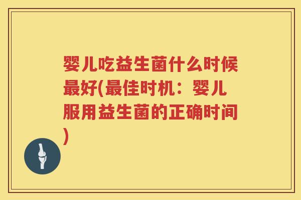 婴儿吃益生菌什么时候好(佳时机:婴儿服用益生菌的正确时间) 婴儿吃益生菌什么时候好(佳时机:婴儿服用益生菌的正确时间)