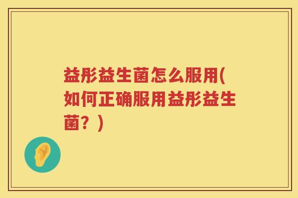 益彤益生菌怎么服用(如何正确服用益彤益生菌?) 益彤益生菌怎么服用(如何正确服用益彤益生菌?)