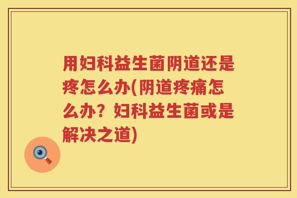 用益生菌还是疼怎么办(怎么办?益生菌或是解决之道) 用益生菌还是疼怎么办(怎么办?益生菌或是解决之道)