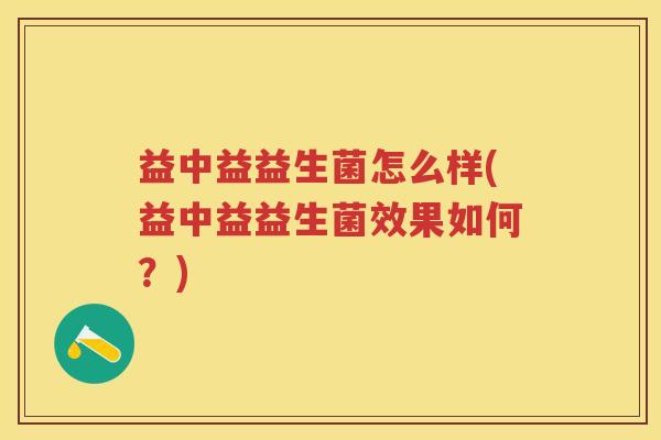 益中益益生菌怎么样(益中益益生菌效果如何？)
