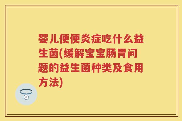 婴儿便便吃什么益生菌(缓解宝宝肠胃问题的益生菌种类及食用方法)