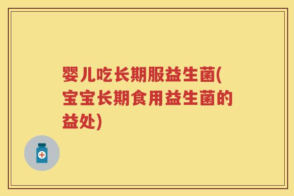 婴儿吃长期服益生菌(宝宝长期食用益生菌的益处) 婴儿吃长期服益生菌(宝宝长期食用益生菌的益处)