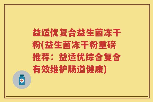 益适优复合益生菌冻干粉(益生菌冻干粉重磅推荐:益适优综合复合有效维护肠道健康) 益适优复合益生菌冻干粉(益生菌冻干粉重磅推荐:益适优综合复合有效维护肠道健康)