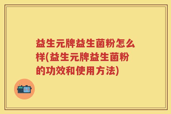 益生元牌益生菌粉怎么样(益生元牌益生菌粉的功效和使用方法)