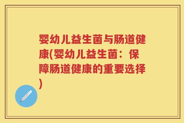 婴幼儿益生菌与肠道健康(婴幼儿益生菌:保障肠道健康的重要选择) 婴幼儿益生菌与肠道健康(婴幼儿益生菌:保障肠道健康的重要选择)