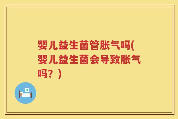 婴儿益生菌管吗(婴儿益生菌会导致吗？)